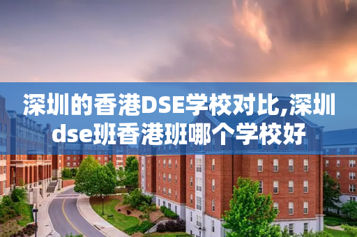 深圳的香港DSE学校对比,深圳dse班香港班哪个学校好