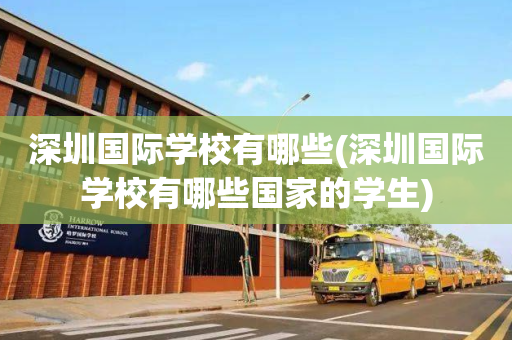 深圳国际学校有哪些(深圳国际学校有哪些国家的学生)