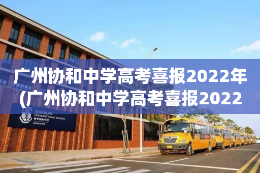 广州协和中学高考喜报2022年(广州协和中学高考喜报2022年11月)