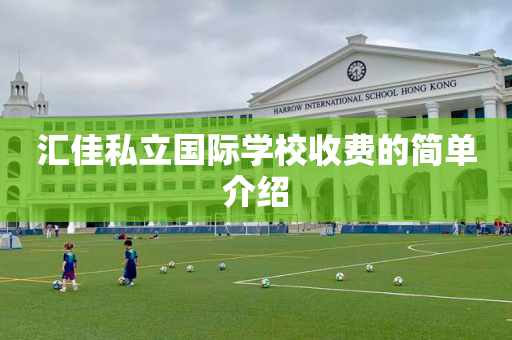 汇佳私立国际学校收费的简单介绍