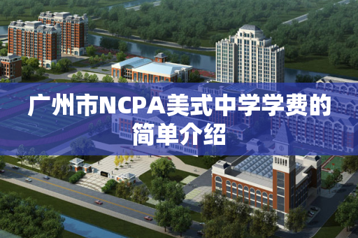 广州市NCPA美式中学学费的简单介绍