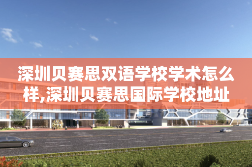 深圳贝赛思双语学校学术怎么样,深圳贝赛思国际学校地址