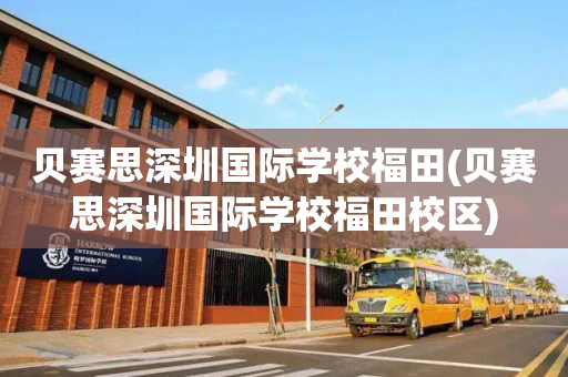 贝赛思深圳国际学校福田(贝赛思深圳国际学校福田校区)