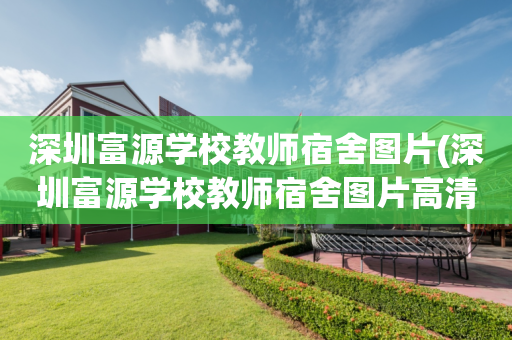 深圳富源学校教师宿舍图片(深圳富源学校教师宿舍图片高清)