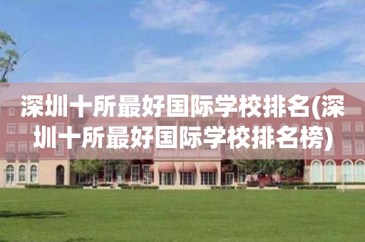 深圳十所最好国际学校排名(深圳十所最好国际学校排名榜)