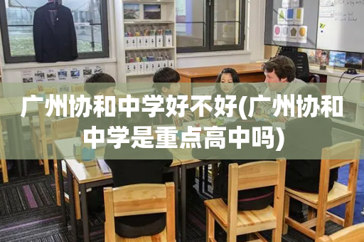 广州协和中学好不好(广州协和中学是重点高中吗)