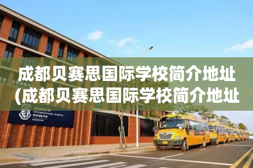 成都贝赛思国际学校简介地址(成都贝赛思国际学校简介地址电话)