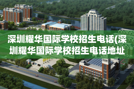 深圳耀华国际学校招生电话(深圳耀华国际学校招生电话地址)
