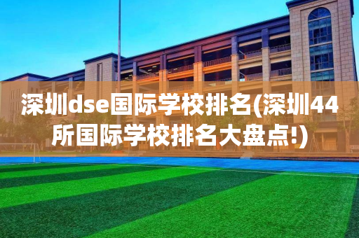 深圳dse国际学校排名(深圳44所国际学校排名大盘点!)