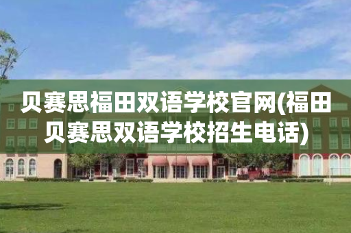 贝赛思福田双语学校官网(福田贝赛思双语学校招生电话)