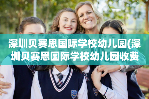 深圳贝赛思国际学校幼儿园(深圳贝赛思国际学校幼儿园收费标准)