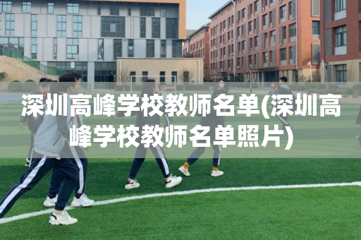 深圳高峰学校教师名单(深圳高峰学校教师名单照片)