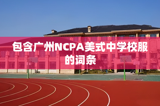 包含广州NCPA美式中学校服的词条