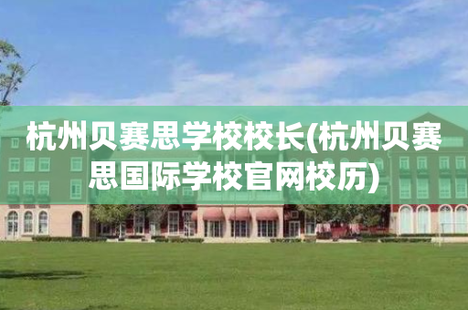 杭州贝赛思学校校长(杭州贝赛思国际学校官网校历)