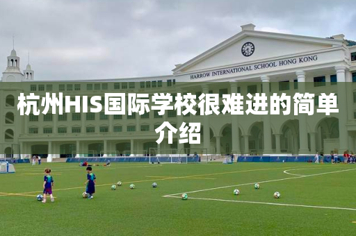 杭州HIS国际学校很难进的简单介绍