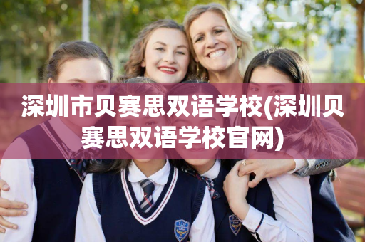 深圳市贝赛思双语学校(深圳贝赛思双语学校官网)