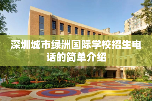 深圳城市绿洲国际学校招生电话的简单介绍