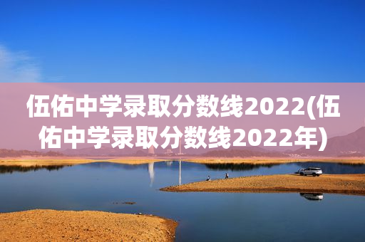 伍佑中学录取分数线2022(伍佑中学录取分数线2022年)