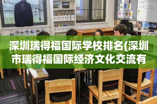 深圳瑞得福国际学校排名(深圳市瑞得福国际经济文化交流有限公司)