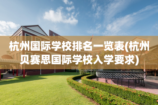 杭州国际学校排名一览表(杭州贝赛思国际学校入学要求)