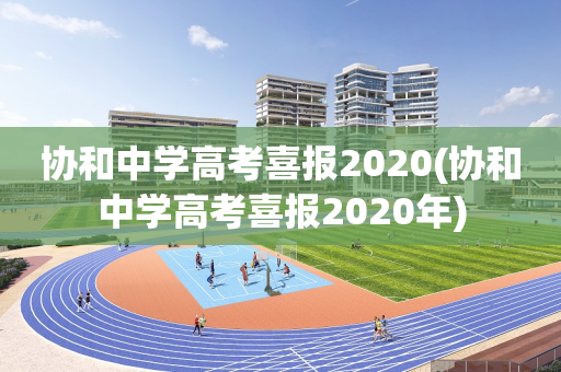 协和中学高考喜报2020(协和中学高考喜报2020年)