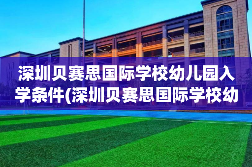 深圳贝赛思国际学校幼儿园入学条件(深圳贝赛思国际学校幼儿园入学条件是什么)