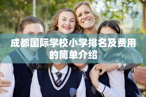 成都国际学校小学排名及费用的简单介绍