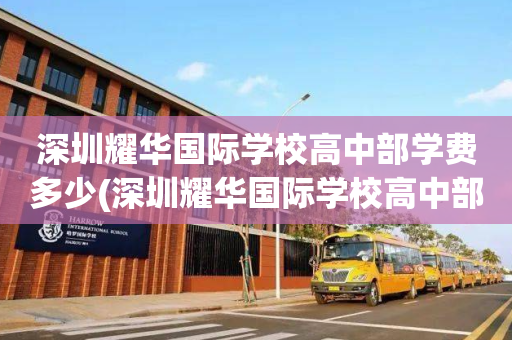 深圳耀华国际学校高中部学费多少(深圳耀华国际学校高中部学费多少一年)