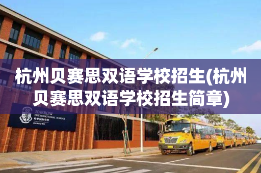 杭州贝赛思双语学校招生(杭州贝赛思双语学校招生简章)