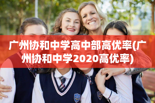 广州协和中学高中部高优率(广州协和中学2020高优率)