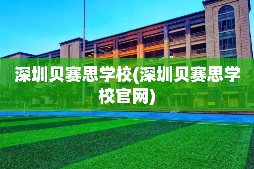 深圳贝赛思学校(深圳贝赛思学校官网)