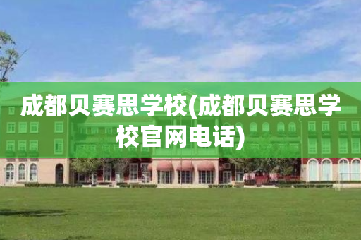 成都贝赛思学校(成都贝赛思学校官网电话)