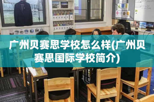 广州贝赛思学校怎么样(广州贝赛思国际学校简介)