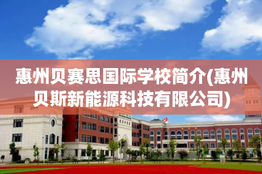 惠州贝赛思国际学校简介(惠州贝斯新能源科技有限公司)