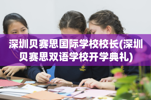 深圳贝赛思国际学校校长(深圳贝赛思双语学校开学典礼)