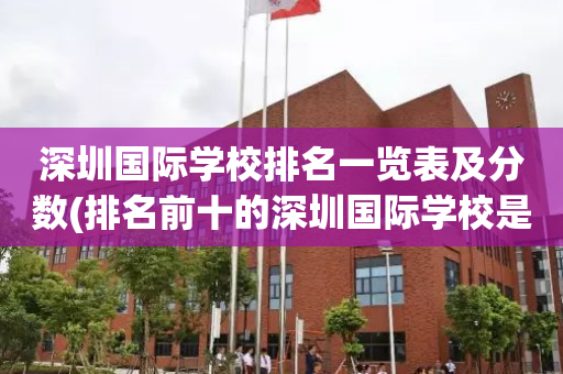 深圳国际学校排名一览表及分数(排名前十的深圳国际学校是哪些?)