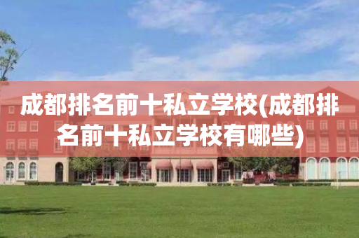 成都排名前十私立学校(成都排名前十私立学校有哪些)