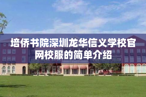 培侨书院深圳龙华信义学校官网校服的简单介绍