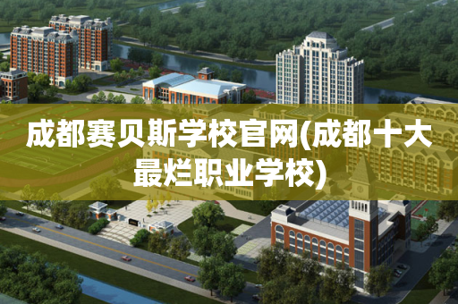 成都赛贝斯学校官网(成都十大最烂职业学校)