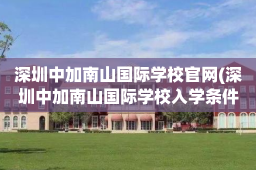 深圳中加南山国际学校官网(深圳中加南山国际学校入学条件)