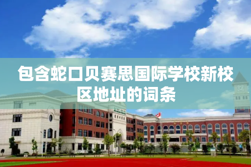 包含蛇口贝赛思国际学校新校区地址的词条