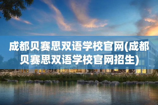成都贝赛思双语学校官网(成都贝赛思双语学校官网招生)