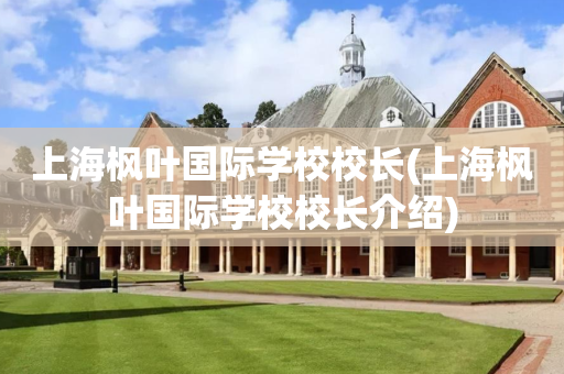 上海枫叶国际学校校长(上海枫叶国际学校校长介绍)