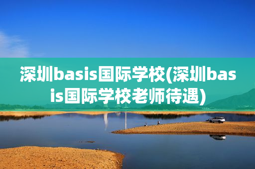 深圳basis国际学校(深圳basis国际学校老师待遇)