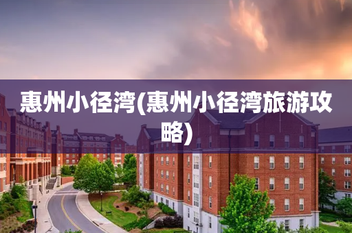 惠州小径湾(惠州小径湾旅游攻略)