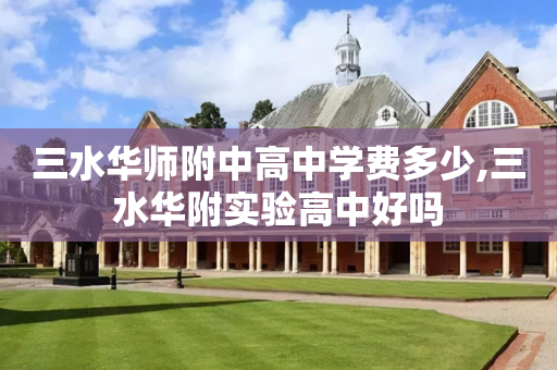 三水华师附中高中学费多少,三水华附实验高中好吗