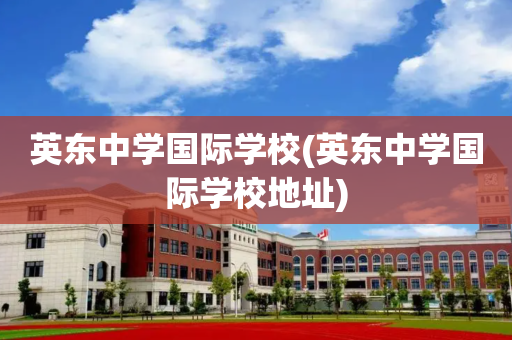 英东中学国际学校(英东中学国际学校地址)