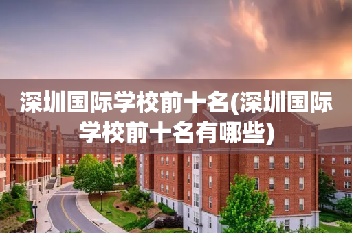 深圳国际学校前十名(深圳国际学校前十名有哪些)