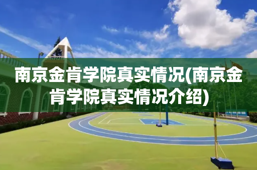 南京金肯学院真实情况(南京金肯学院真实情况介绍)