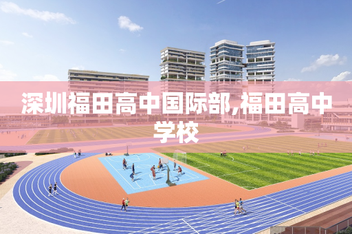 深圳福田高中国际部,福田高中学校